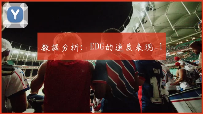 数据分析：EDG的速度表现_1