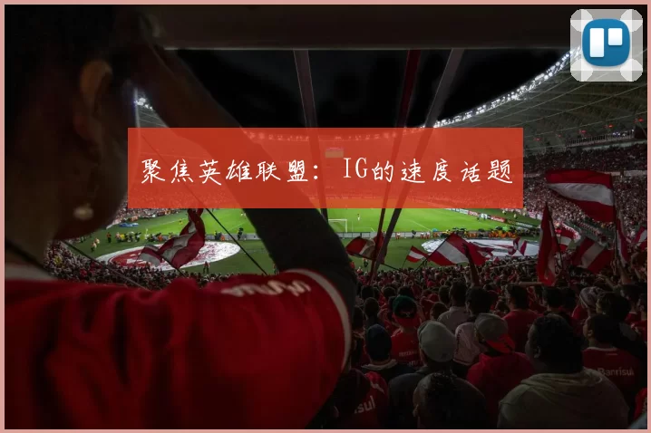 聚焦英雄联盟：IG的速度话题