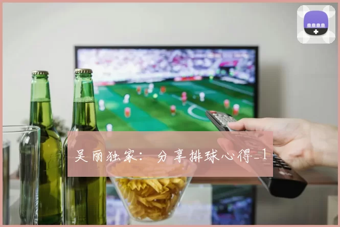 吴丽独家：分享排球心得_1