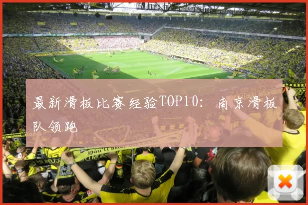 最新滑板比赛经验TOP10：南京滑板队领跑