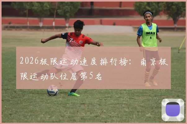 2026极限运动速度排行榜：南京极限运动队位居第5名