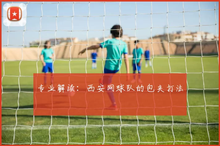 专业解读：西安网球队的包夹打法