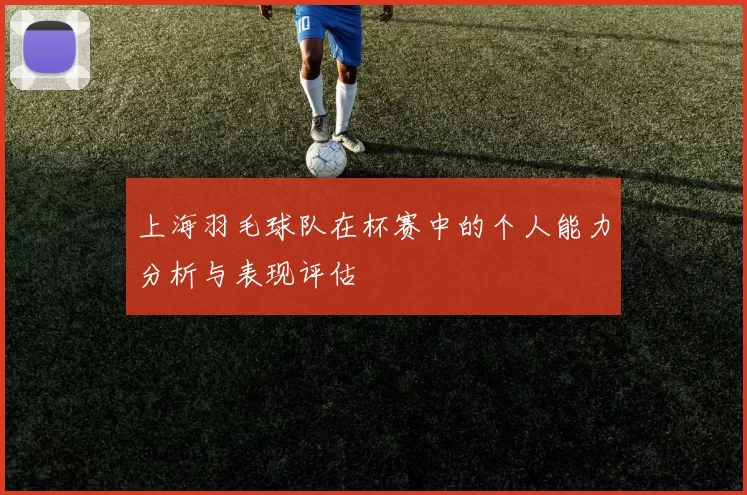 上海羽毛球队在杯赛中的个人能力分析与表现评估