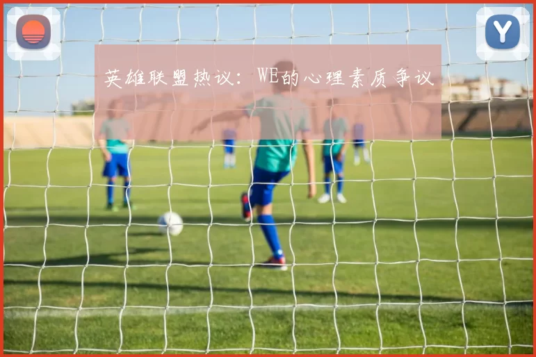 英雄联盟热议：WE的心理素质争议